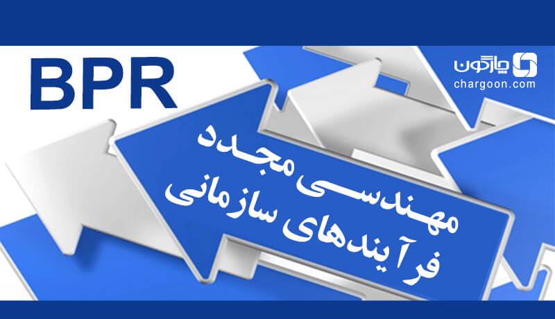 مهندسی مجدد BPR، راهکاری برای بازبینی و باز طراحی فرآیندهای سازمانی