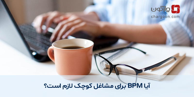 آیا BPM برای مشاغل کوچک و کسب‌وکارهای متوسط لازم است؟